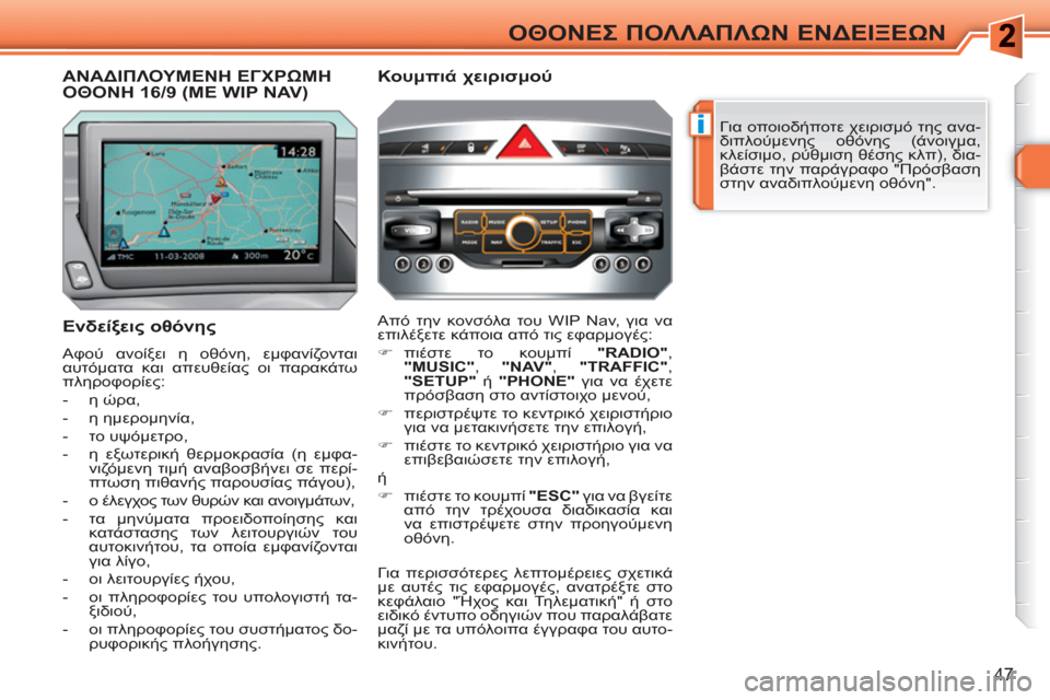 Peugeot 308 SW BL 2010.5  Εγχειρίδιο χρήσης (in Greek) i
47
ΟΘΟΝΕΣ ΠΟΛΛΑΠΛΩΝ ΕΝΔΕΙΞΕΩΝ
 
Για οποιοδήποτε χειρισμό της ανα-
διπλούμενης οθόνης (άνοιγμα, 
κλείσιμο, ρύθμ