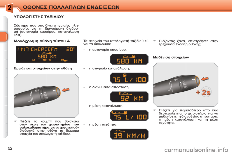 Peugeot 308 SW BL 2010.5  Εγχειρίδιο χρήσης (in Greek) 52
ΟΘΟΝΕΣ ΠΟΛΛΑΠΛΩΝ ΕΝΔΕΙΞΕΩΝ
ΥΠΟΛΟΓΙΣΤΗΣ ΤΑΞΙΔΙΟΥ 
 
 
 
�) 
 Πιέζετε το κουμπί που βρίσκεται 
στην άκρη του  χειρ