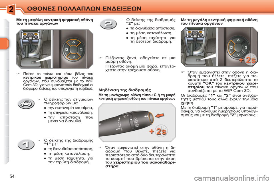 Peugeot 308 SW BL 2010.5  Εγχειρίδιο χρήσης (in Greek) 54
ΟΘΟΝΕΣ ΠΟΛΛΑΠΛΩΝ ΕΝΔΕΙΞΕΩΝ
 
 
Μηδένιση της διαδρομής 
 
 
Με τη μονόχρωμη οθόνη τύπου C ή τη μικρή 
κεντρική ψη
