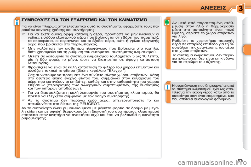 Peugeot 308 SW BL 2010.5  Εγχειρίδιο χρήσης (in Greek) i
i
57
ΑΝΕΣΕΙΣ
   
Αν μετά από παρατεταμένη στάθ-
μευση στον ήλιο η θερμοκρασία 
μέσα στο αυτοκίνητο είναι πολύ 
υψ