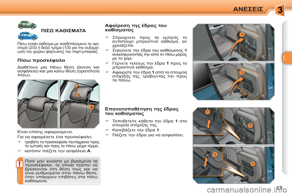 Peugeot 308 SW BL 2010.5  Εγχειρίδιο χρήσης (in Greek) !
67
ΑΝΕΣΕΙΣ
ΠΙΣΩ ΚΑΘΙΣΜΑΤΑ 
 
Ποτέ μην κινείστε με βγαλμένα τα 
προσκέφαλα, τα οποία πρέπει να 
βρίσκονται στη θ