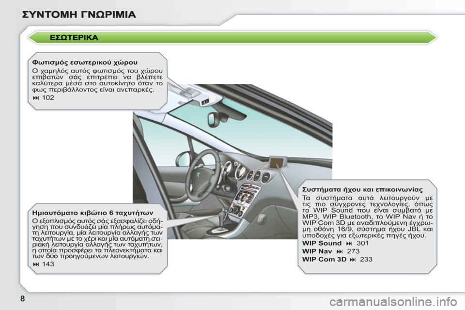 Peugeot 308 SW BL 2010.5  Εγχειρίδιο χρήσης (in Greek)    
Φωτισμός εσωτερικού χώρου 
  Ο χαμηλός αυτός φωτισμός του χώρου 
επιβατών σάς επιτρέπει να βλέπετε 
καλύτερ