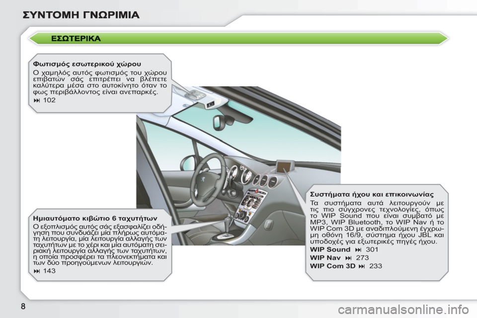 Peugeot 308 SW BL 2010.5  Εγχειρίδιο χρήσης (in Greek)    
Φωτισμός εσωτερικού χώρου 
  Ο χαμηλός αυτός φωτισμός του χώρου 
επιβατών σάς επιτρέπει να βλέπετε 
καλύτερ�