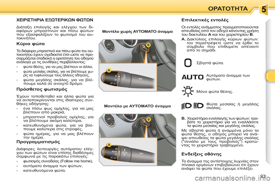 Peugeot 308 SW BL 2010.5  Εγχειρίδιο χρήσης (in Greek) 93
ΟΡΑΤΟΤΗΤΑ
ΧΕΙΡΙΣΤΗΡΙΑ ΕΞΩΤΕΡΙΚΩΝ ΦΩΤΩΝ 
 
Διάταξη επιλογής και ελέγχου των δι-
αφόρων μπροστινών και πίσω φ