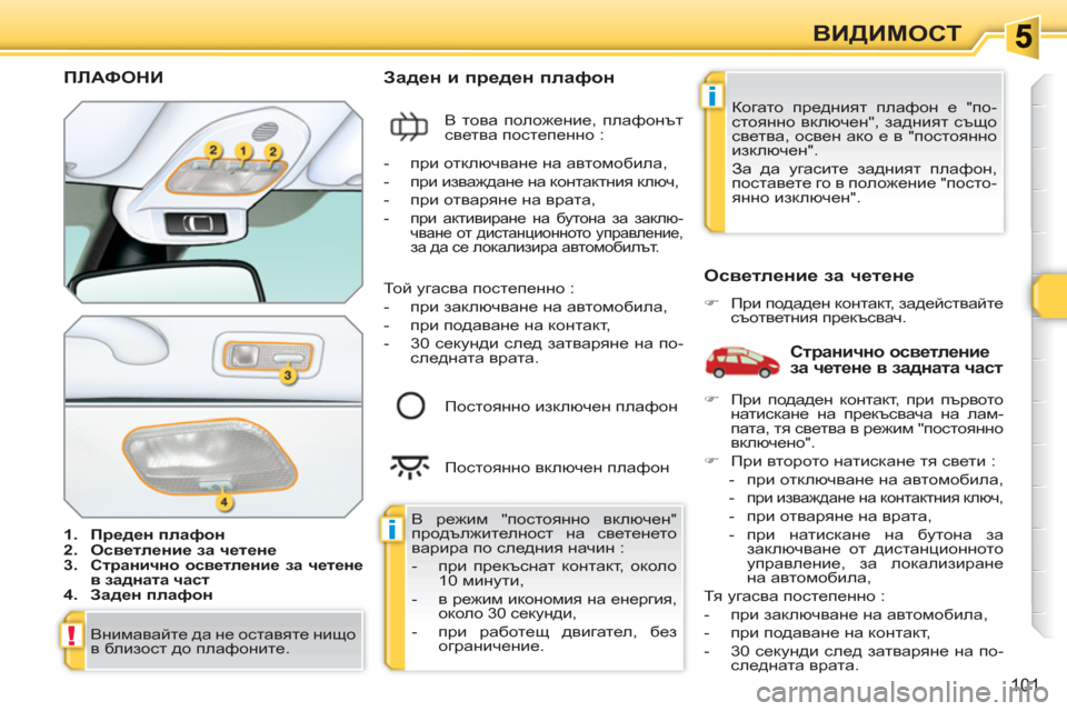 Peugeot 308 SW BL 2010.5 Ръководство за експлоатация (in Bulgarian) i
i
!
101
ВИДИМОСТ
ПЛАФОНИ
1.
Преден плафон
2.
Осветление за четене
3.
Странично осветление за чете Peugeot 308 SW BL 2010.5 Ръководство за експлоатация (in Bulgarian) i
i
!
101
ВИДИМОСТ
ПЛАФОНИ
1.
Преден плафон
2.
Осветление за четене
3.
Странично осветление за чете
