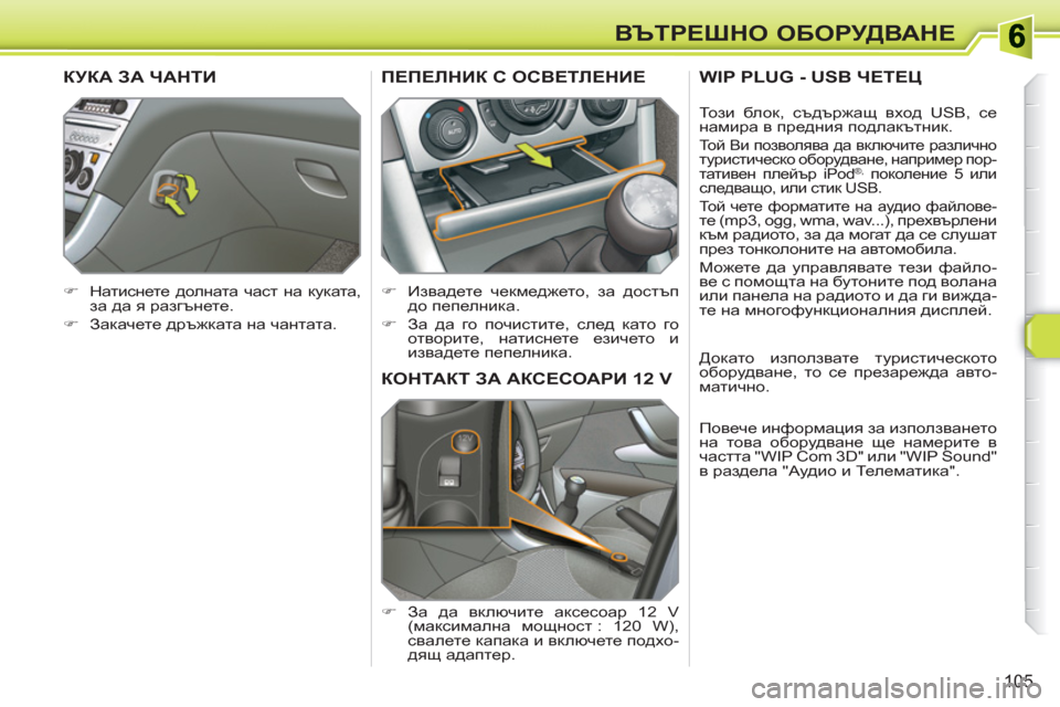 Peugeot 308 SW BL 2010.5  Ръководство за експлоатация (in Bulgarian) 105
ВЪТРЕШНО ОБОРУДВАНЕ
КОНТАКТ ЗА АКСЕСОАРИ 12 V
 
 
 
�) 
 За да включите аксесоар 12 V 
(максимална мощност :  120  W), 
с