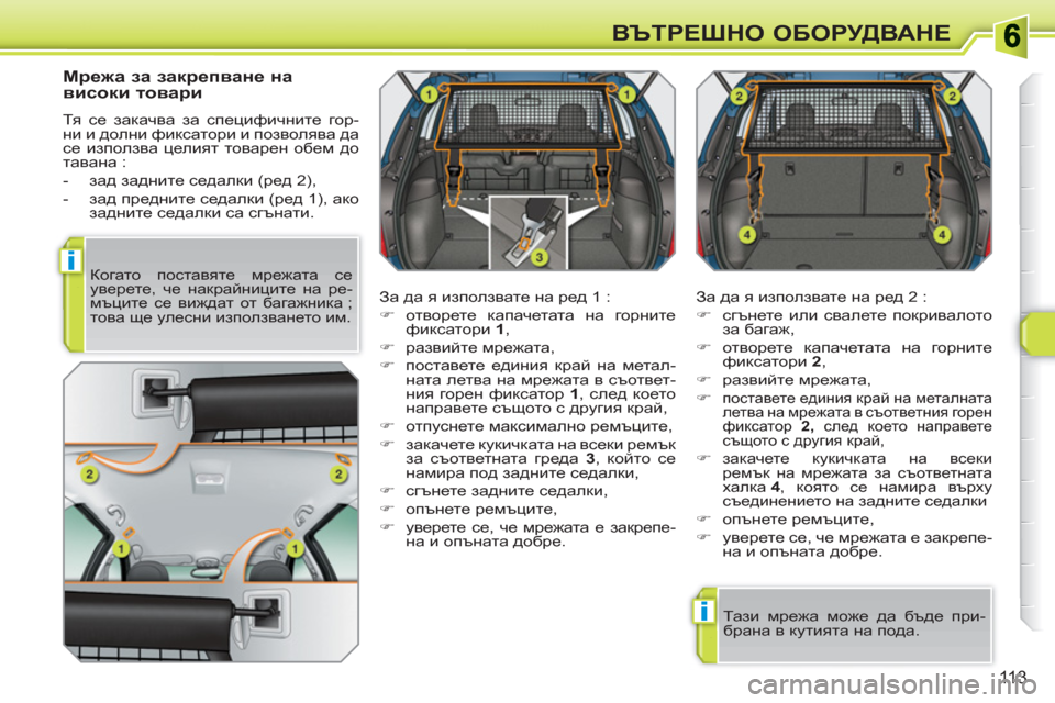 Peugeot 308 SW BL 2010.5  Ръководство за експлоатация (in Bulgarian) i
i
113
ВЪТРЕШНО ОБОРУДВАНЕ
 
 
Мрежа за закрепване на 
високи товари 
 
Тя се закачва за специфичните гор-
ни и дол