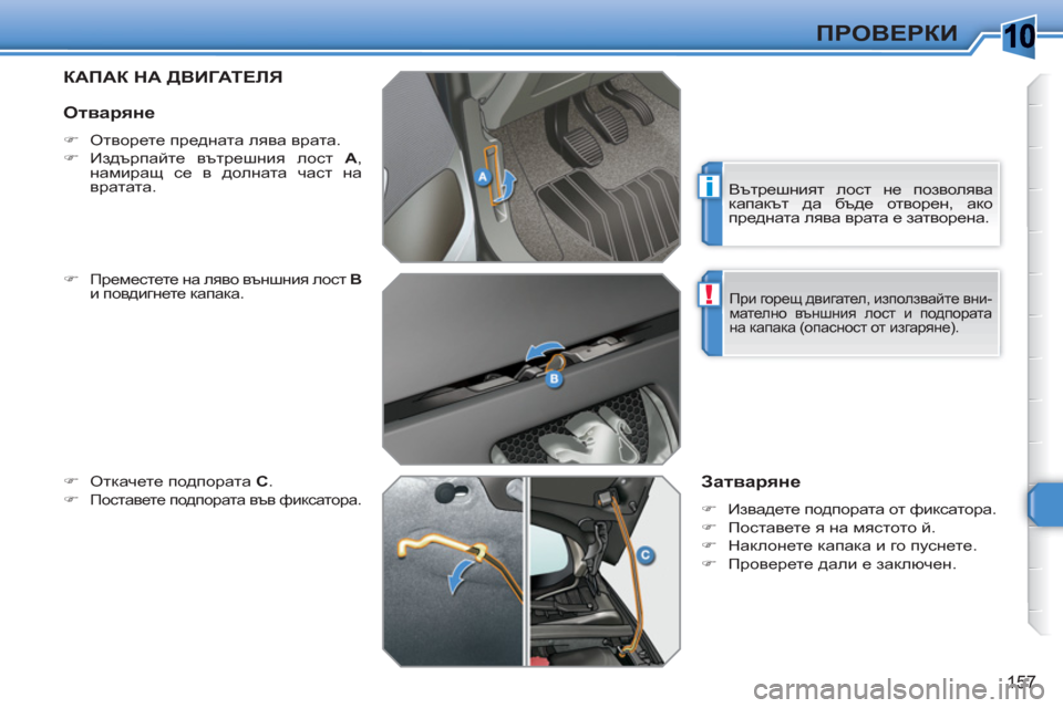 Peugeot 308 SW BL 2010.5  Ръководство за експлоатация (in Bulgarian) 10
i
!
157
ПРОВЕРКИ
КАПАК НА ДВИГАТЕЛЯ
 
 
�) 
 Преместете на ляво външния лост  В 
 
и повдигнете капака. 
 
 
�) 
 Откачет