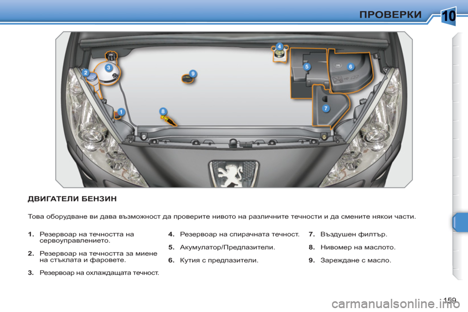 Peugeot 308 SW BL 2010.5  Ръководство за експлоатация (in Bulgarian) 10
159
ПРОВЕРКИ
ДВИГАТЕЛИ БЕНЗИН
 
То в а оборудване ви дава възможност да проверите нивото на различните течнос