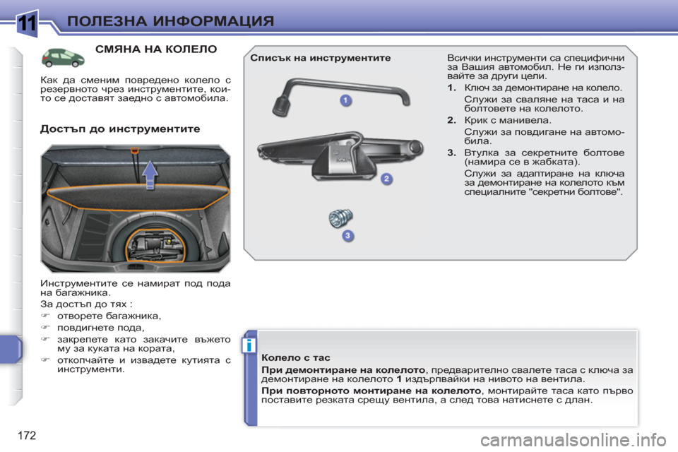 Peugeot 308 SW BL 2010.5  Ръководство за експлоатация (in Bulgarian) 1
i
172
ПОЛЕЗНА ИНФОРМАЦИЯ
СМЯНА НА КОЛЕЛО 
 
Инструментите се намират под пода 
на багажника. 
  За достъп до тях : 