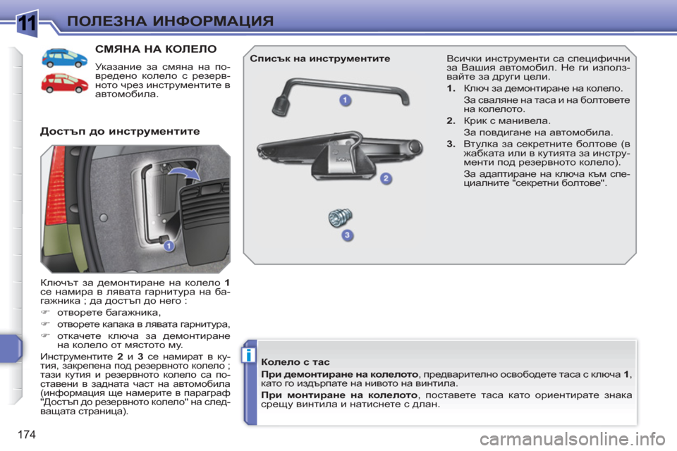 Peugeot 308 SW BL 2010.5  Ръководство за експлоатация (in Bulgarian) 1
i
174
ПОЛЕЗНА ИНФОРМАЦИЯ
СМЯНА НА КОЛЕЛО 
 
Указание за смяна на по-
вредено колело с резерв-
ното чрез инструме