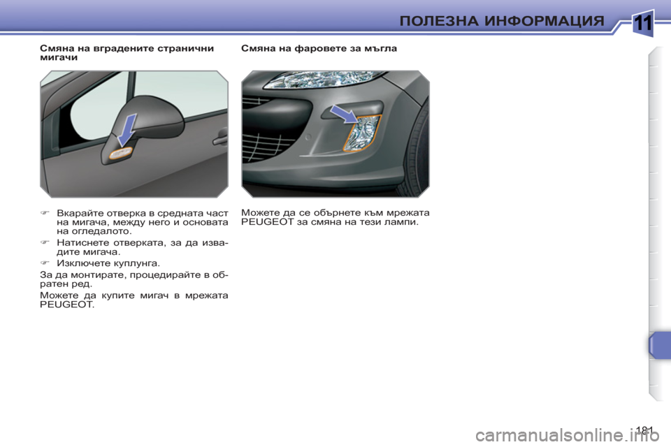 Peugeot 308 SW BL 2010.5  Ръководство за експлоатация (in Bulgarian) 1
181
ПОЛЕЗНА ИНФОРМАЦИЯ
 
 
 
 
 
 
 
 
Смяна на фаровете за мъгла 
   
 
�) 
 Вкарайте отверка в средната част 
на мигача, 