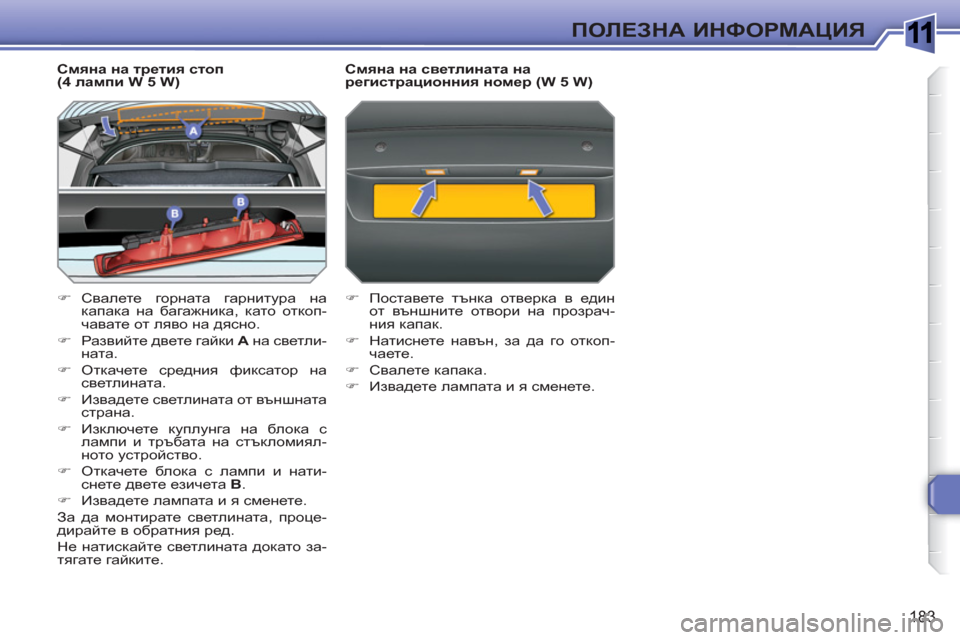 Peugeot 308 SW BL 2010.5  Ръководство за експлоатация (in Bulgarian) 1
183
ПОЛЕЗНА ИНФОРМАЦИЯ
 
 
Смяна на третия стоп (4 лампи W 5 W) 
�)Свалете горната гарнитура на капака на багажника, 