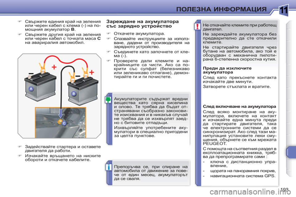 Peugeot 308 SW BL 2010.5 Ръководство за експлоатация (in Bulgarian) 1
!
i
193
ПОЛЕЗНА ИНФОРМАЦИЯ
Не откачайте клемите при работещ
двигател.
Не зареждайте акумулатора без
предва Peugeot 308 SW BL 2010.5 Ръководство за експлоатация (in Bulgarian) 1
!
i
193
ПОЛЕЗНА ИНФОРМАЦИЯ
Не откачайте клемите при работещ
двигател.
Не зареждайте акумулатора без
предва