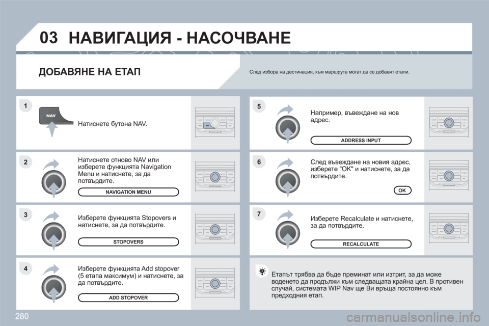 Peugeot 308 SW BL 2010.5 Ръководство за експлоатация (in Bulgarian) 280
7 6 5
4 3 2 1
03
ДОБАВЯНЕ НА ЕТАП
Например, въвеждане на новадрес.
След въвеждане на новия адрес, изберете "OK" и Peugeot 308 SW BL 2010.5 Ръководство за експлоатация (in Bulgarian) 280
7 6 5
4 3 2 1
03
ДОБАВЯНЕ НА ЕТАП
Например, въвеждане на новадрес.
След въвеждане на новия адрес, изберете "OK" и