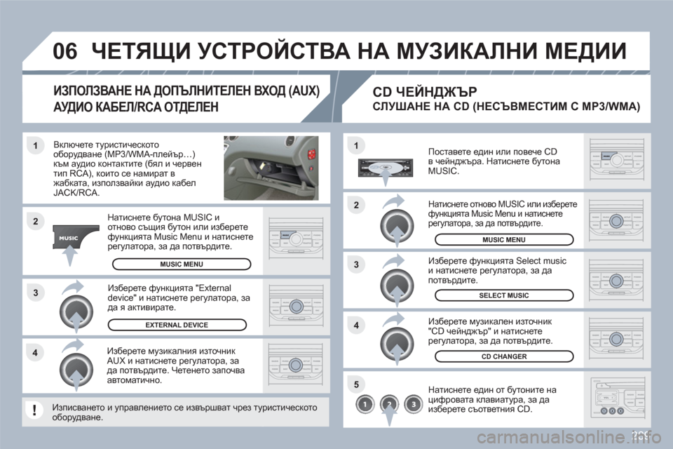 Peugeot 308 SW BL 2010.5  Ръководство за експлоатация (in Bulgarian) 289
3 1
2
06
1
4
2
3
5
4
   Включете туристическотооборудване (MP3/WMA-плейър…) към аудио контактите (бял и червентип RCA), ко