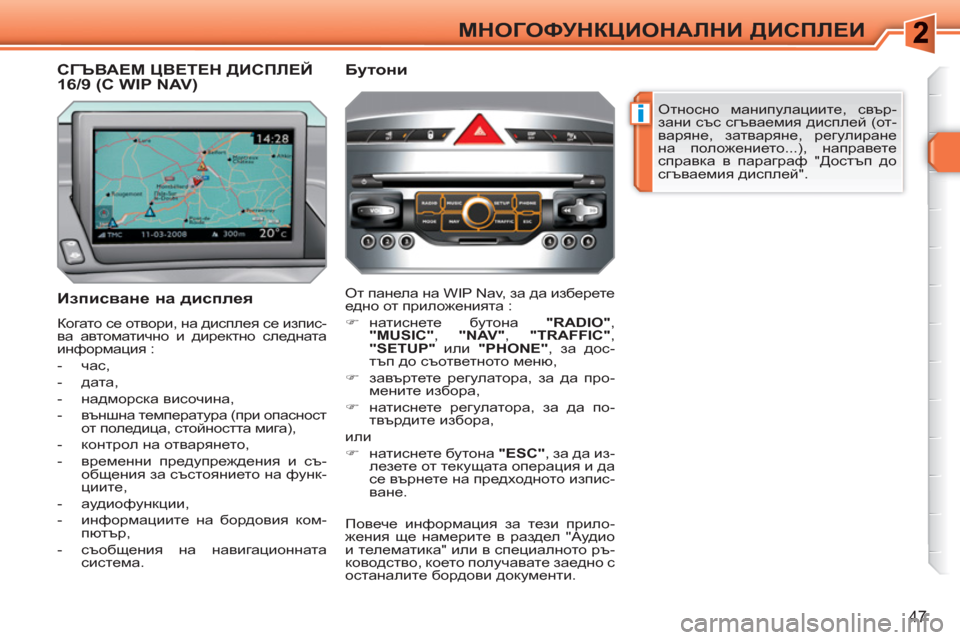 Peugeot 308 SW BL 2010.5  Ръководство за експлоатация (in Bulgarian) i
47
МНОГОФУНКЦИОНАЛНИ ДИСПЛЕИ
 
Относно манипулациите, свър-
зани със сгъваемия дисплей (от-
варяне, затваряне,