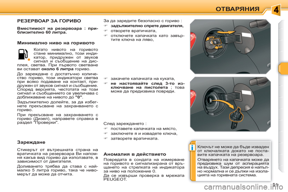 Peugeot 308 SW BL 2010.5  Ръководство за експлоатация (in Bulgarian) i
91
ОТВАРЯНИЯ
  Ключът не може да бъде изваден 
от ключалката докато не поста-
вите капачката на резервоара. 
  О