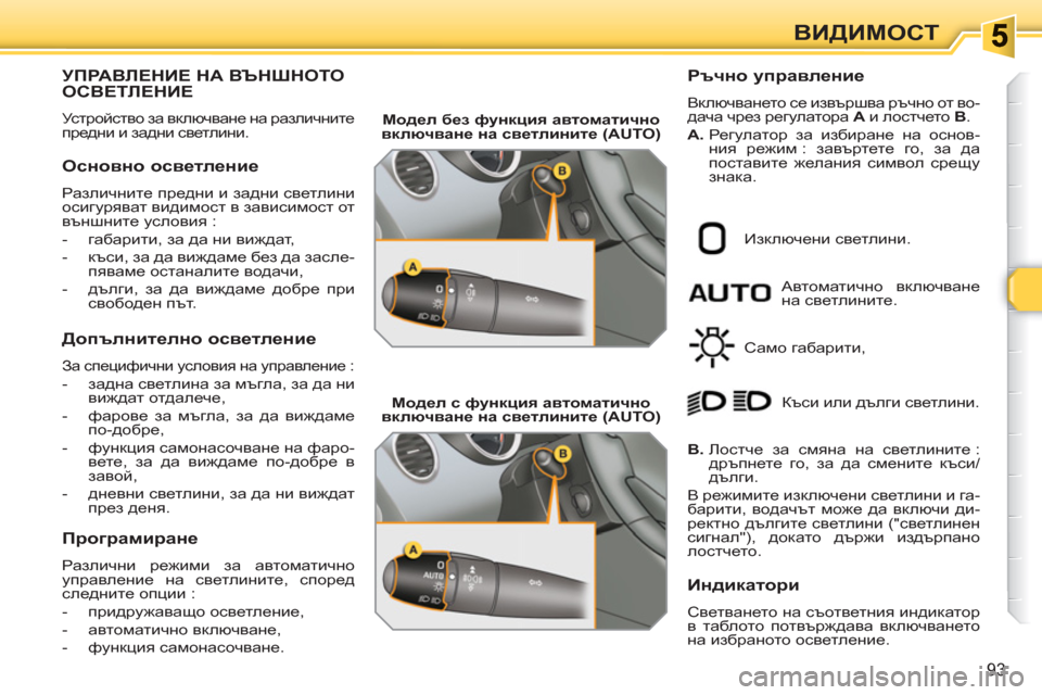 Peugeot 308 SW BL 2010.5  Ръководство за експлоатация (in Bulgarian) 93
ВИДИМОСТ
УПРАВЛЕНИЕ НА ВЪНШНОТООСВЕТЛЕНИЕ
 
Устройство за включване на различните 
предни и задни светлини
