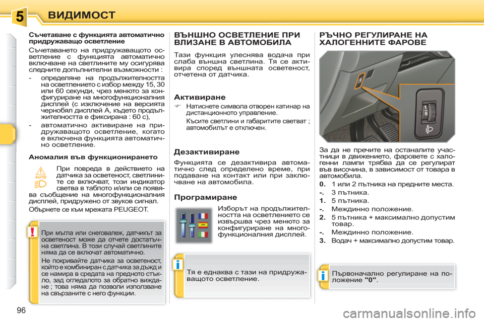 Peugeot 308 SW BL 2010.5  Ръководство за експлоатация (in Bulgarian) i
!
i
96
ВИДИМОСТ
ВЪНШНО ОСВЕТЛЕНИЕ ПРИ ВЛИЗАНЕ В АВТОМОБИЛА
 
Тази функция улеснява водача при 
слаба външна све