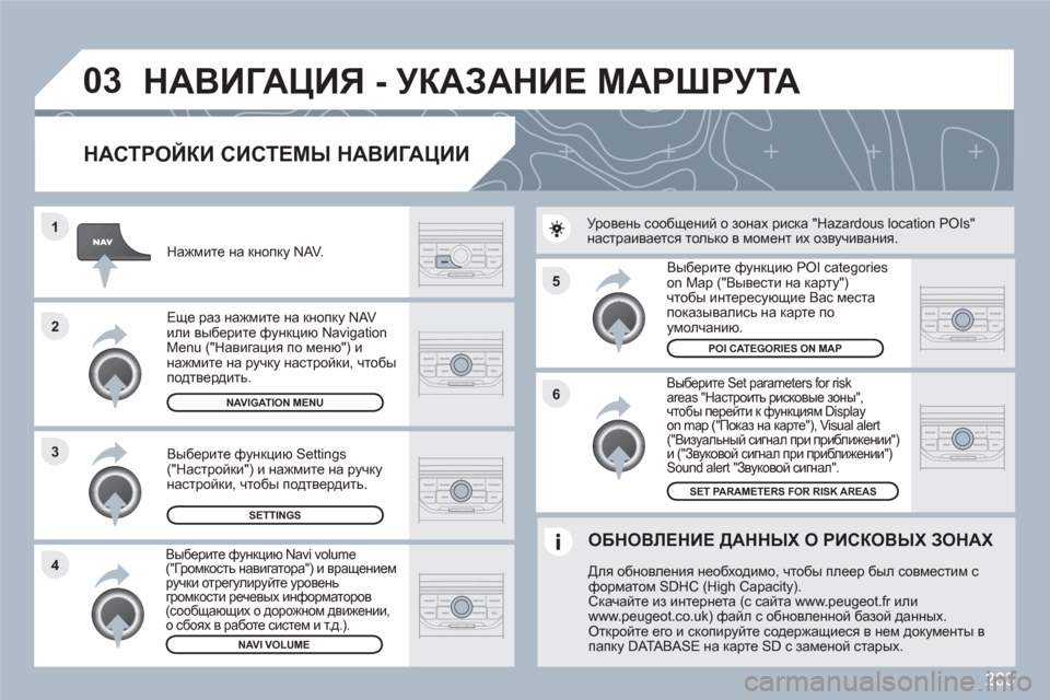 Peugeot 308 SW BL 2010.5 Инструкция по эксплуатации (in Russian) 283
5
6
3 2 1
4
03
НАСТРОЙКИ СИСТЕМЫ НАВИГАЦИИ
Выберите Set parameters for risk areas "Настроить рисковые зоны",чтобы перейти Peugeot 308 SW BL 2010.5 Инструкция по эксплуатации (in Russian) 283
5
6
3 2 1
4
03
НАСТРОЙКИ СИСТЕМЫ НАВИГАЦИИ
Выберите Set parameters for risk areas "Настроить рисковые зоны",чтобы перейти