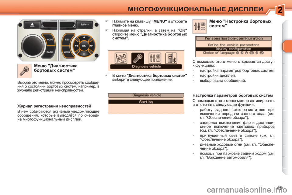 Peugeot 308 SW BL 2010.5  Инструкция по эксплуатации (in Russian) 45
МНОГОФУНКЦИОНАЛЬНЫЕ ДИСПЛЕИ
 
 
Меню "Диагностика 
бортовых систем" 
 
 
 
�) 
 Нажмите на клавишу  "MENU" 
 и откройт