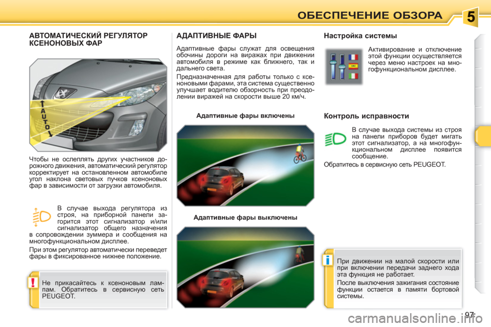 Peugeot 308 SW BL 2010.5  Инструкция по эксплуатации (in Russian) !
i
97
ОБЕСПЕЧЕНИЕ ОБЗОРА
АДАПТИВНЫЕ ФАРЫ
 
Адаптивные фары служат для освещения 
обочины дороги на виражах при 