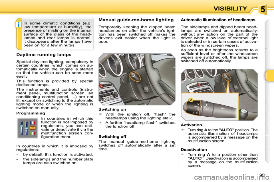 Peugeot 308 SW BL 2009.5 Owners Manual i
95
VISIBILITY
Manual guide-me-home lighting
Temporarily keeping the dipped beam
headlamps on after the vehicles igni-
tion has been switched off makes the
drivers exit Peugeot 308 SW BL 2009.5 Owners Manual i
95
VISIBILITY
Manual guide-me-home lighting
Temporarily keeping the dipped beam
headlamps on after the vehicles igni-
tion has been switched off makes the
drivers exit