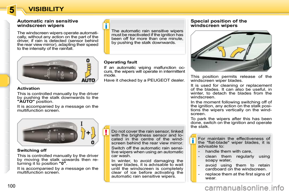 Peugeot 308 SW BL 2009.5  Owners Manual !
i
i
100
VISIBILITY          Special position of the  
windscreen wipers 
            Automatic rain sensitive 
windscreen wipers  
 The windscreen wipers operate automati- 
cally, without any action