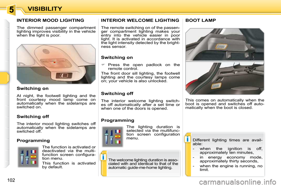 Peugeot 308 SW BL 2009.5 Owners Manual i
i
102
VISIBILITY
INTERIOR MOOD LIGHTING
The dimmed passenger compartment
lighting improves visibility in the vehicle
when the light is poor. Different lighting times are avail-
able:
Peugeot 308 SW BL 2009.5 Owners Manual i
i
102
VISIBILITY
INTERIOR MOOD LIGHTING
The dimmed passenger compartment
lighting improves visibility in the vehicle
when the light is poor. Different lighting times are avail-
able: