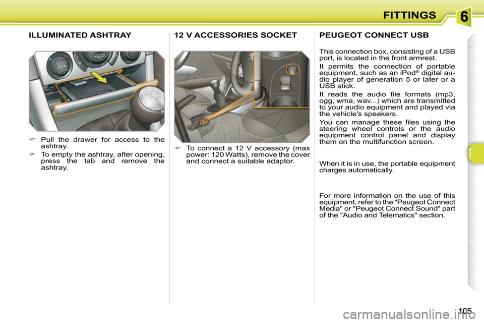 Peugeot 308 SW BL 2009.5  Owners Manual FITTINGS
12 V ACCESSORIES SOCKET 
   
�    To  connect  a  12  V  accessory  (max 
power: 120 Watts), remove the cover  
and connect a suitable adaptor.  
ILLUMINATED ASHTRAY 
   
�    Pull  the