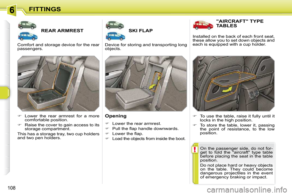 Peugeot 308 SW BL 2009.5  Owners Manual !
108
FITTINGS
REAR ARMREST SKI FLAP 
  Opening  
   
�    Lower the rear armrest. 
  
� � �  �P�u�l�l� �t�h�e� �ﬂ� �a�p� �h�a�n�d�l�e� �d�o�w�n�w�a�r�d�s�.� 
  
� � �  �L�o�w�e�r� �t�h�e� 