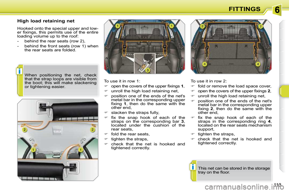 Peugeot 308 SW BL 2009.5  Owners Manual i
i
113
FITTINGS
  High load retaining net  
� �H�o�o�k�e�d� �o�n�t�o� �t�h�e� �s�p�e�c�i�a�l� �u�p�p�e�r� �a�n�d� �l�o�w�- 
�e�r� �ﬁ� �x�i�n�g�s�,� �t�h�i�s� �p�e�r�m�i�t�s� �u�s�e� �o�f� �t�h�e� �