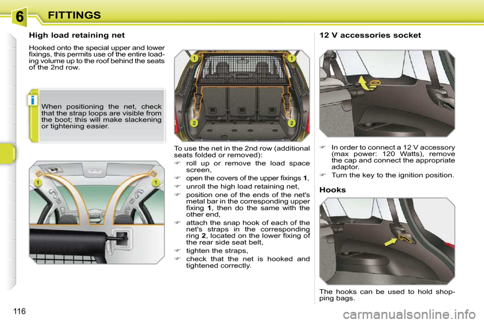 Peugeot 308 SW BL 2009.5  Owners Manual i
116
FITTINGS
  High load retaining net  
 Hooked onto the special upper and lower  
�ﬁ� �x�i�n�g�s�,� �t�h�i�s� �p�e�r�m�i�t�s� �u�s�e� �o�f� �t�h�e� �e�n�t�i�r�e� �l�o�a�d�-
ing volume up to the 