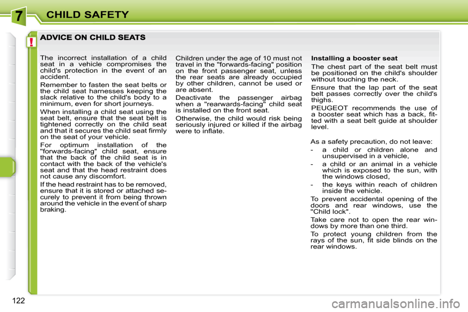 Peugeot 308 SW BL 2009.5  Owners Manual !
122
CHILD SAFETY
  Installing a booster seat  
 The  chest  part  of  the  seat  belt  must  
be  positioned  on  the  childs  shoulder 
without touching the neck.  
 Ensure  that  the  lap  part  