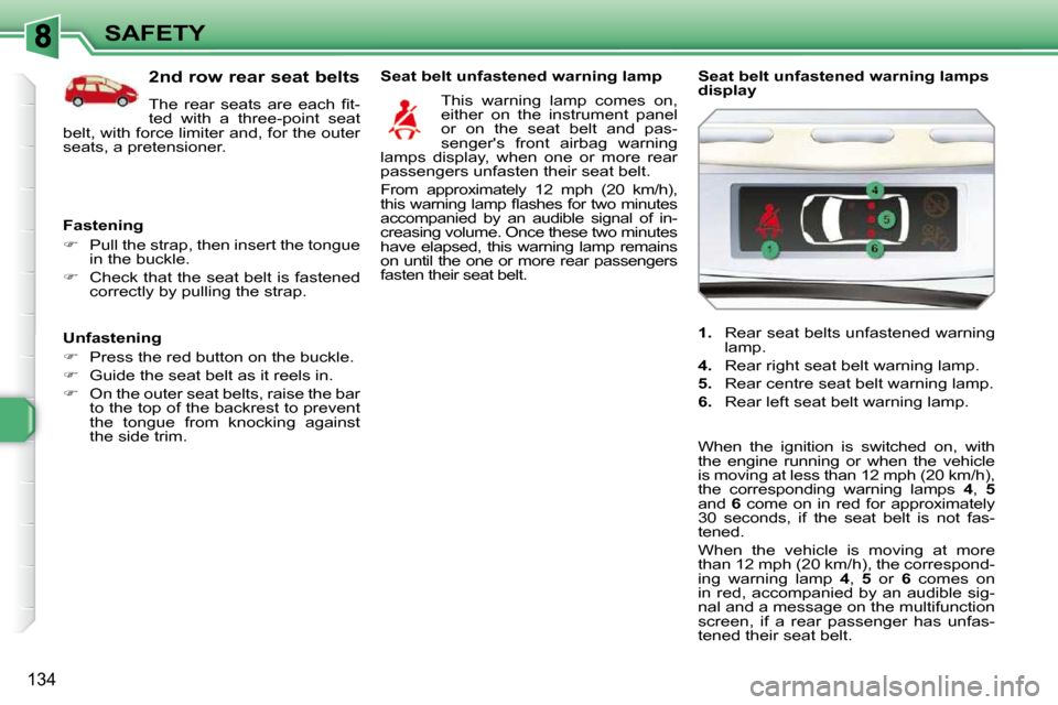 Peugeot 308 SW BL 2009.5  Owners Manual 134
SAFETY
  Unfastening  
   
�    Press the red button on the buckle. 
  
�    Guide the seat belt as it reels in. 
  
�    On the outer seat belts, raise the bar 
to the top of the backres