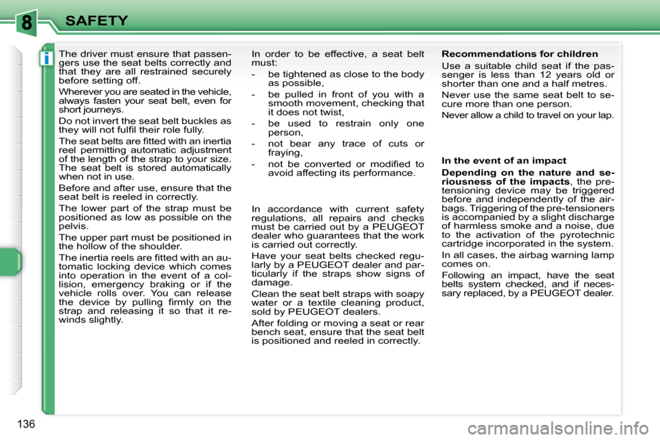 Peugeot 308 SW BL 2009.5  Owners Manual i
136
SAFETY
      The driver must ensure that passen- 
gers use the seat belts correctly and 
that  they  are  all  restrained  securely 
before setting off.  
 Wherever you are seated in the vehicle