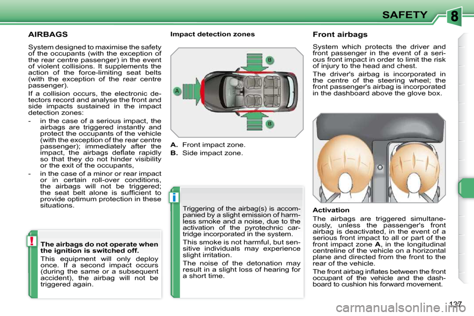 Peugeot 308 SW BL 2009.5  Owners Manual i
!
137
SAFETY
 AIRBAGS 
 Triggering  of  the  airbag(s)  is  accom-panied by a slight emission of harm- 
less smoke and a noise, due to the 
activation  of  the  pyrotechnic  car-
tridge incorporated