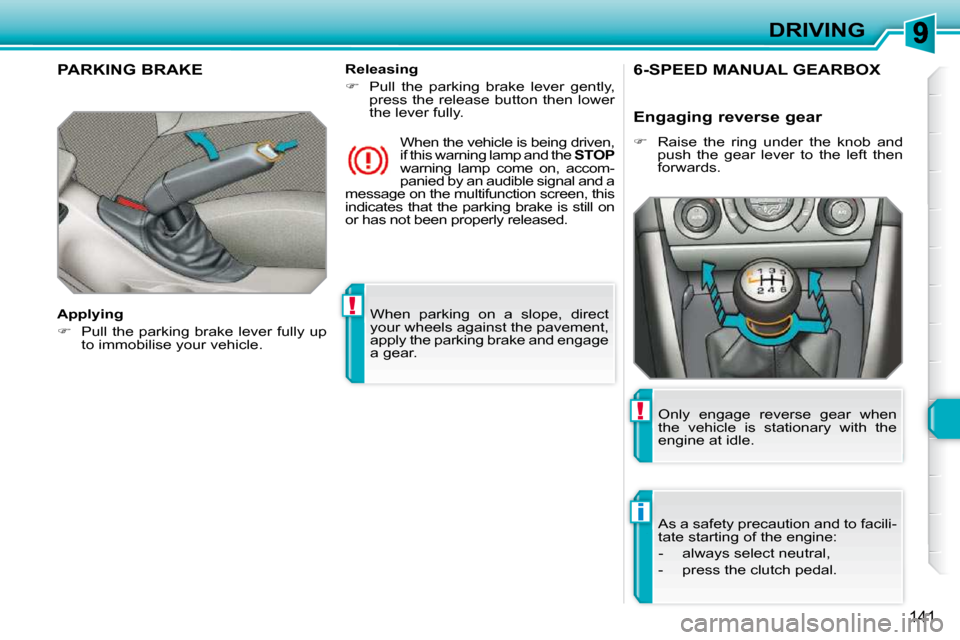 Peugeot 308 SW BL 2009.5  Owners Manual !
i
!
141
DRIVING
 When  parking  on  a  slope,  direct  
your wheels against the pavement, 
apply the parking brake and engage 
a gear.   
PARKING BRAKE  
  Applying  
   
�    Pull the parking  b