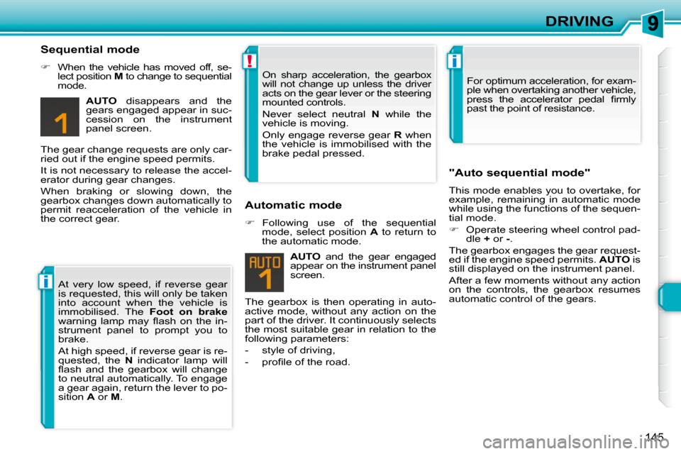 Peugeot 308 SW BL 2009.5  Owners Manual i
!i
145
DRIVING
  Sequential mode  
   
�    When  the  vehicle  has  moved  off,  se-
lect position   M  to change to sequential 
mode.  
  
AUTO    disappears  and  the 
gears engaged appear in 
