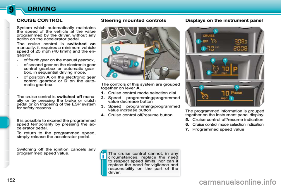Peugeot 308 SW BL 2009.5  Owners Manual i
152
DRIVING
CRUISE CONTROL 
 System  which  automatically  maintains  
the  speed  of  the  vehicle  at  the  value 
programmed  by  the  driver,  without  any 
action on the accelerator pedal.  
 T