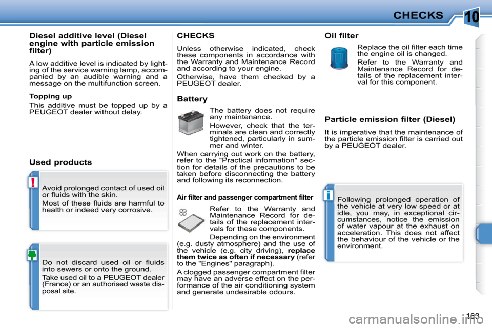 Peugeot 308 SW BL 2009.5  Owners Manual 10
!
i
163
CHECKS
 Avoid prolonged contact of used oil  
�o�r� �ﬂ� �u�i�d�s� �w�i�t�h� �t�h�e� �s�k�i�n�.�  
� �M�o�s�t�  �o�f�  �t�h�e�s�e�  �ﬂ� �u�i�d�s�  �a�r�e�  �h�a�r�m�f�u�l�  �t�o�  
healt