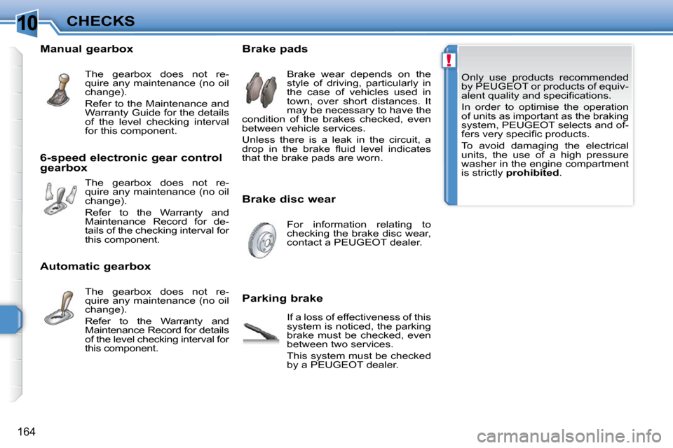 Peugeot 308 SW BL 2009.5  Owners Manual 10
!
�1�6�4
CHECKS Only  use  products  recommended  
by PEUGEOT or products of equiv-
�a�l�e�n�t� �q�u�a�l�i�t�y� �a�n�d� �s�p�e�c�i�ﬁ� �c�a�t�i�o�n�s�.�  
 In  order  to  optimise  the  operation 