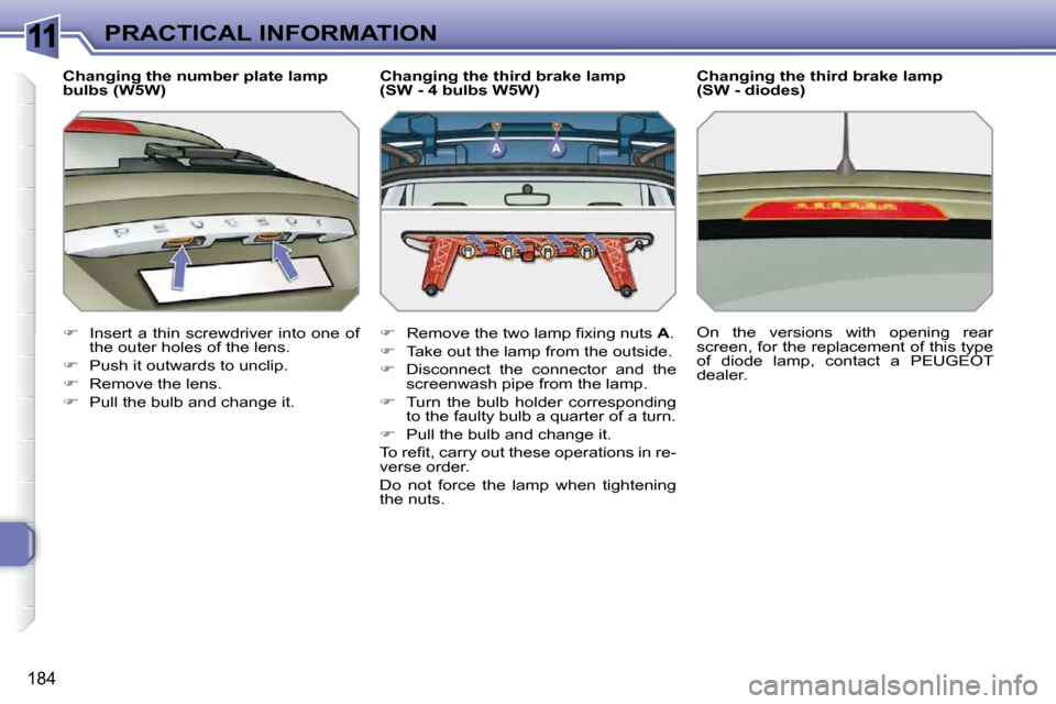 Peugeot 308 SW BL 2009.5  Owners Manual 11
184
PRACTICAL INFORMATION
  Changing the number plate lamp  
bulbs (W5W)  
   
�    Insert a thin screwdriver  into one  of 
the outer holes of the lens. 
  
�    Push it outwards to unclip. 