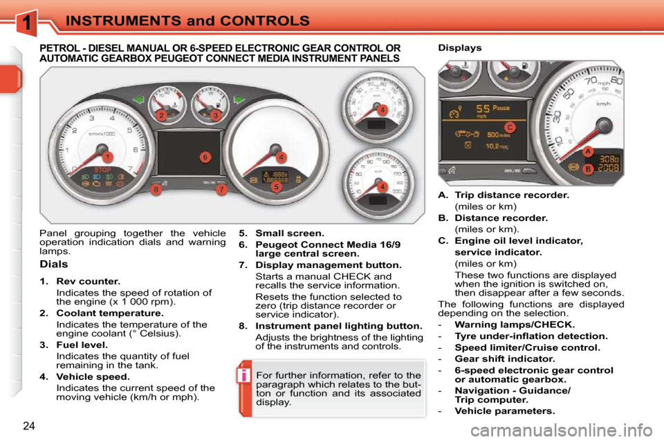 Peugeot 308 SW BL 2009.5  Owners Manual i
24
INSTRUMENTS and CONTROLS
             PETROL - DIESEL MANUAL OR 6-SPEED ELECTRONIC GEAR CONTROL OR AUTOMATIC GEARBOX PEUGEOT CONNECT MEDIA INSTRUMENT  PANELS 
  Dials  
   
1.     Rev counter.   