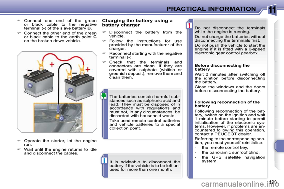 Peugeot 308 SW BL 2009.5  Owners Manual 11
!
i
193
PRACTICAL INFORMATION Do  not  disconnect  the  terminals  
while the engine is running.  
 Do not charge the batteries without  
�d�i�s�c�o�n�n�e�c�t�i�n�g� �t�h�e� �t�e�r�m�i�n�a�l�s� �