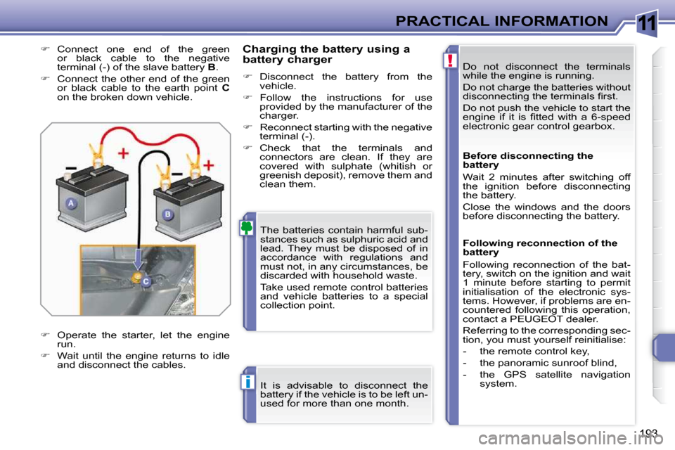 Peugeot 308 SW BL 2009.5  Owners Manual 11
!
i
193
PRACTICAL INFORMATION Do  not  disconnect  the  terminals  
while the engine is running.  
 Do not charge the batteries without  
�d�i�s�c�o�n�n�e�c�t�i�n�g� �t�h�e� �t�e�r�m�i�n�a�l�s� ��