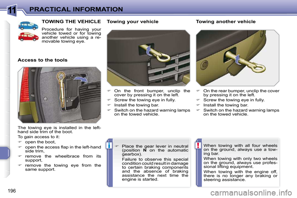 Peugeot 308 SW BL 2009.5  Owners Manual 11
!i
196
PRACTICAL INFORMATION
TOWING THE VEHICLE 
 Procedure  for  having  your  
vehicle  towed  or  for  towing 
another  vehicle  using  a  re-
movable towing eye. 
  Access to the tools    Towin