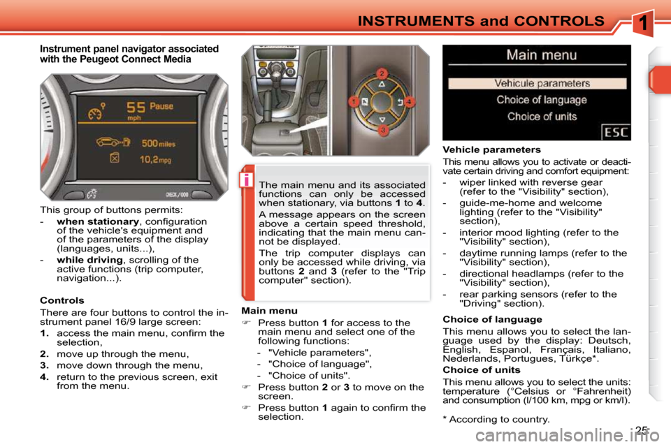 Peugeot 308 SW BL 2009.5 Owners Guide i
25
INSTRUMENTS and CONTROLS * According to country.
Instrument panel navigator associated
with the Peugeot Connect Media
Controls
There are four buttons to control the in-
str Peugeot 308 SW BL 2009.5 Owners Guide i
25
INSTRUMENTS and CONTROLS * According to country.
Instrument panel navigator associated
with the Peugeot Connect Media
Controls
There are four buttons to control the in-
str