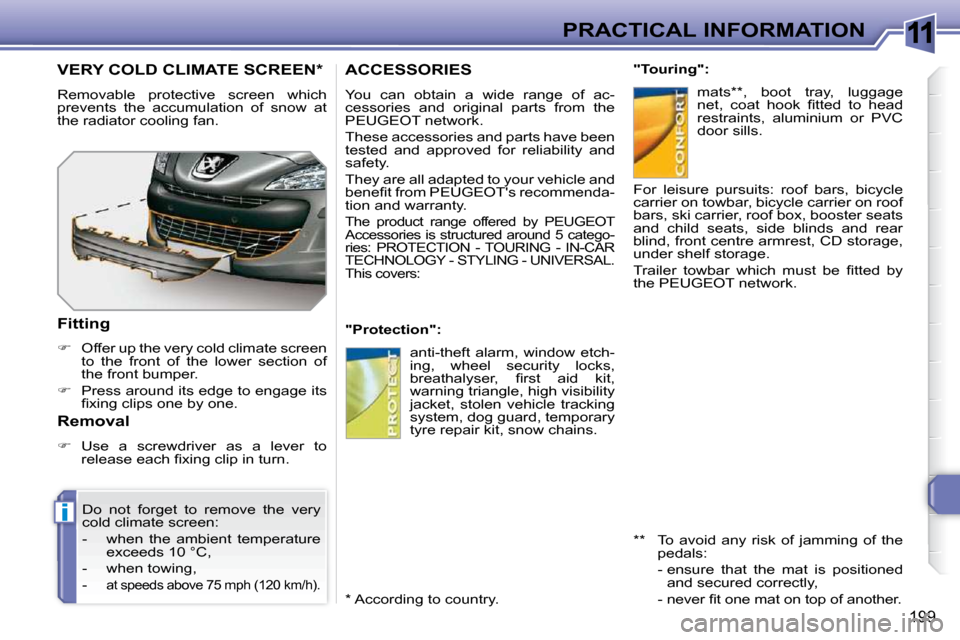Peugeot 308 SW BL 2009.5  Owners Manual 11
i
199
PRACTICAL INFORMATION
ACCESSORIES 
 You  can  obtain  a  wide  range  of  ac- 
cessories  and  original  parts  from  the 
PEUGEOT network.  
 These accessories and parts have been  
tested  